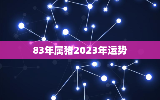 83年属猪2023年运势，1971属猪人2022年全年运势及运程