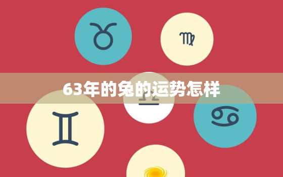 63年的兔的运势怎样，63年属兔的运气怎么样