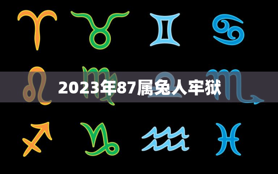 2023年87属兔人牢狱，87年属兔2023年运程