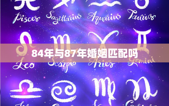 84年与87年婚姻匹配吗，84年的婚姻和87年的婚姻今年会离婚吧?