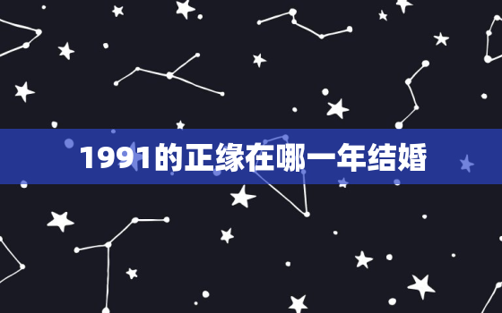 1991的正缘在哪一年结婚，1991年的婚姻匹配