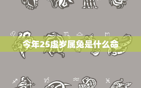 今年25虚岁属兔是什么命，属啥的今年25