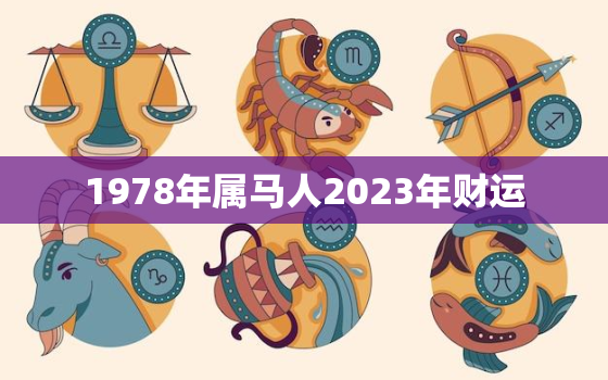 1978年属马人2023年财运，1978属马2023年运程