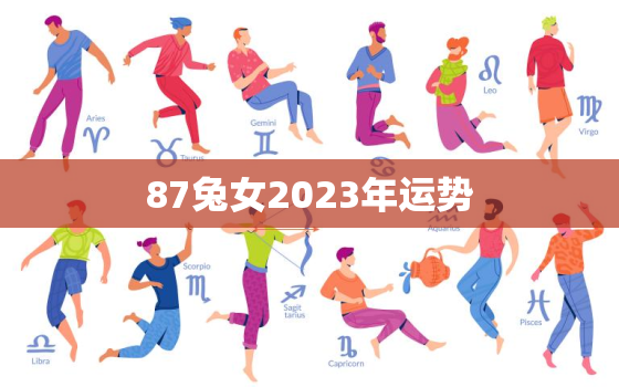 87兔女2023年运势
，2023年1987年属兔女运势