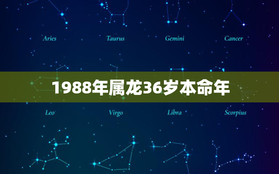 1988年属龙36岁本命年，1988年属龙的本命年