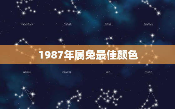 1987年属兔最佳颜色，1987年属兔最佳颜色是什么