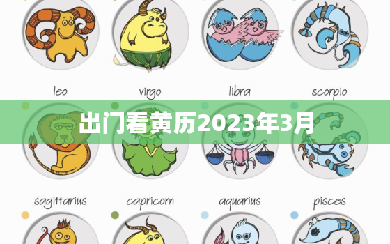 出门看黄历2023年3月，2021年3月黄道吉日出门