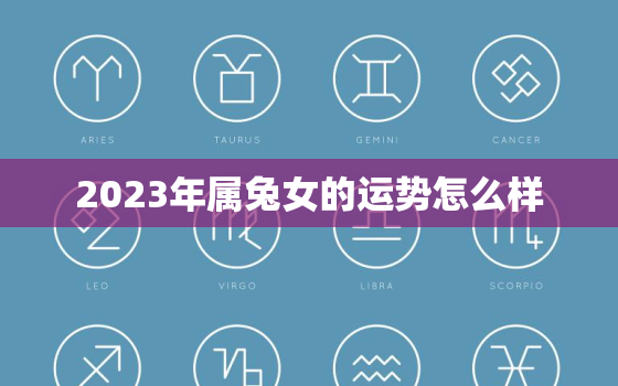 2023年属兔女的运势怎么样，属兔女2023年每月运势及运程