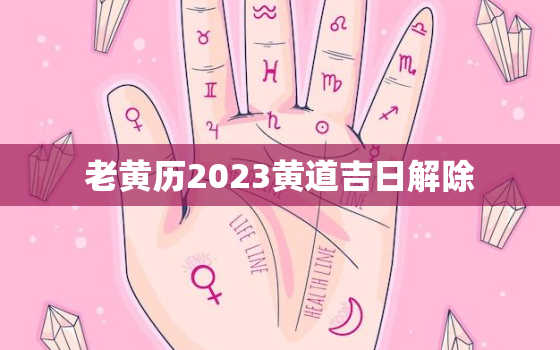 老黄历2023黄道吉日解除，老黄历解析