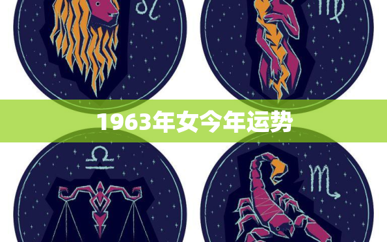 1963年女今年运势，1963年出生女在2021年运势