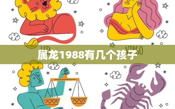 属龙1988有几个孩子，1988年属龙人34岁后命运