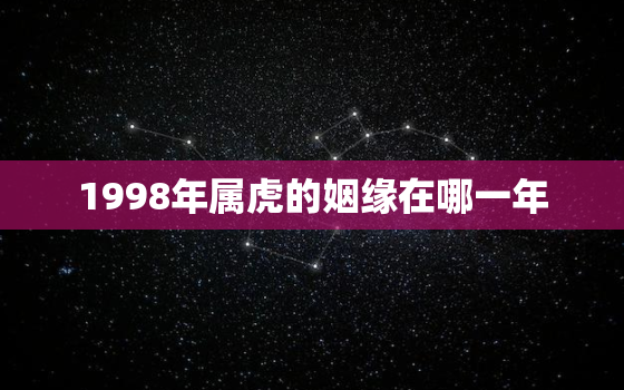 1998年属虎的姻缘在哪一年，1998年属虎的婚姻配对最佳