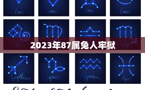 2023年87属兔人牢狱，2023年1987年属兔运势