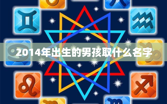 2014年出生的男孩取什么名字，2014年出生起什么名字好