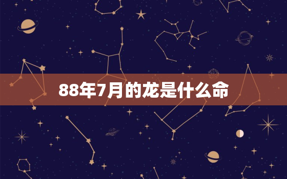 88年7月的龙是什么命，88年12月的龙是什么命