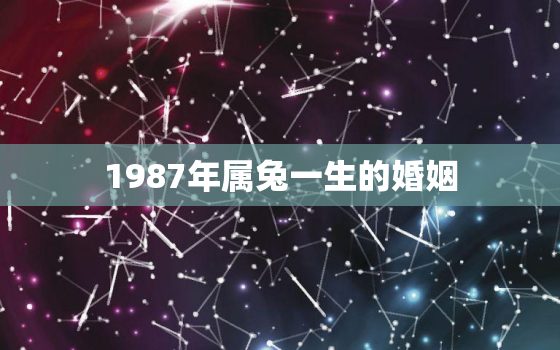 1987年属兔一生的婚姻，1987年属兔的一生婚姻咋样