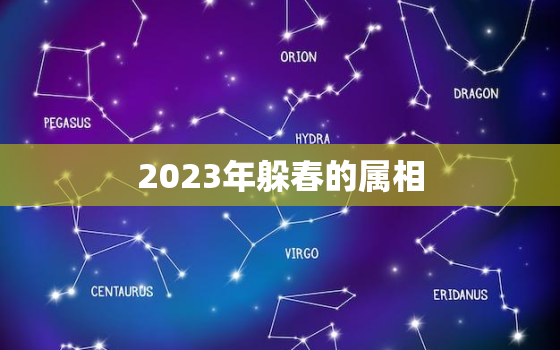 2023年躲春的属相，2023年什么属相犯太岁或者冲太岁