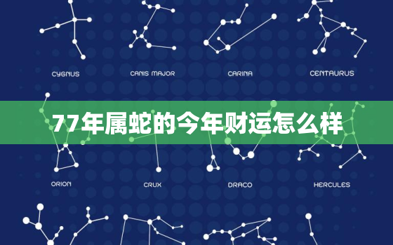 77年属蛇的今年财运怎么样，77年属蛇人在2021年财运怎么样