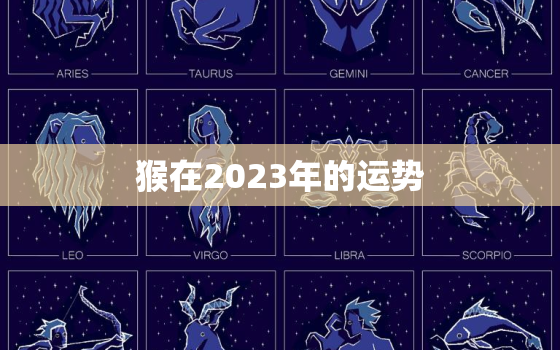 猴在2023年的运势，68年出生的猴在2023年的运势