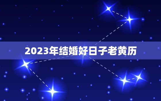 2023年结婚好日子老黄历，2023年结婚最好的日子老黄历