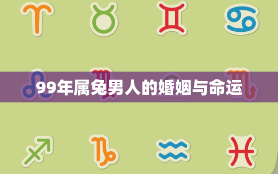 99年属兔男人的婚姻与命运，99年属兔男性最佳配偶