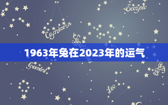 1963年兔在2023年的运气，1963年属兔人2022年运势