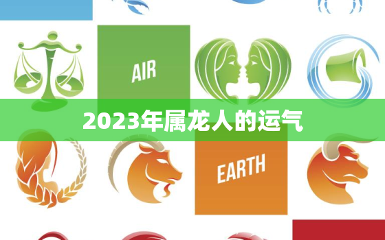 2023年属龙人的运气，2023年属龙生肖运势