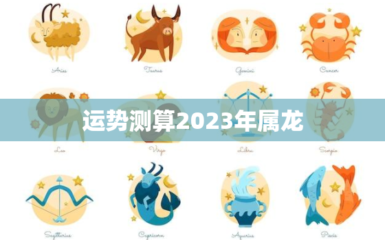 运势测算2023年属龙，2023属龙的全年运势