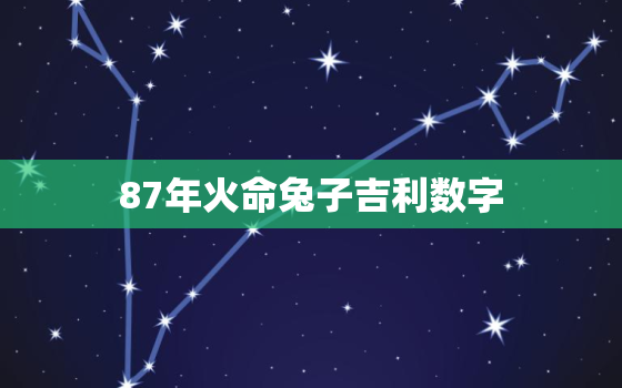 87年火命兔子吉利数字，87年是火命兔子的幸运数字