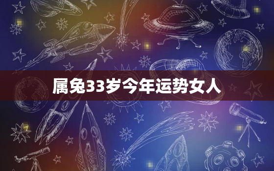 属兔33岁今年运势女人，属兔33岁今年运势女人如何