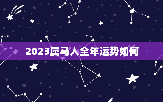 2023属马人全年运势如何，2023属马人全年运势如何1978