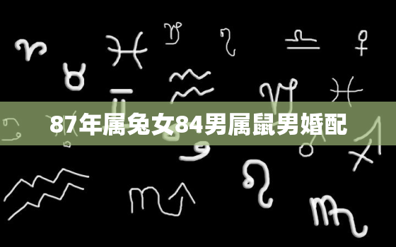 87年属兔女84男属鼠男婚配，87年女兔和84年男鼠命相克怎么化解