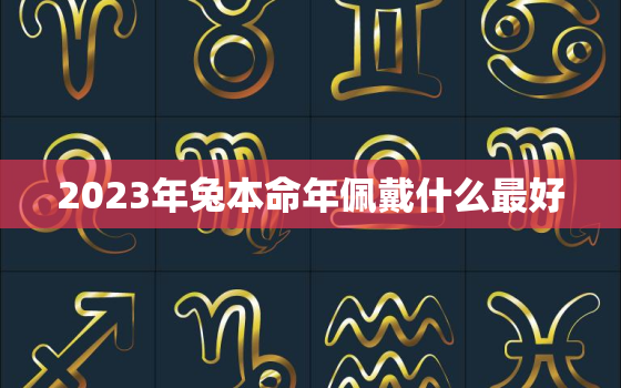 2023年兔本命年佩戴什么最好，1999年属兔23岁以后一生命运