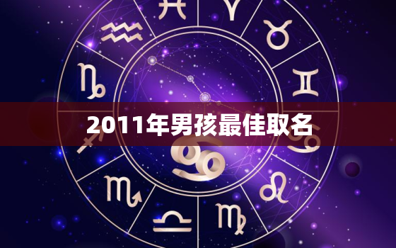 2011年男孩最佳取名，2011年出生男孩起什么名好