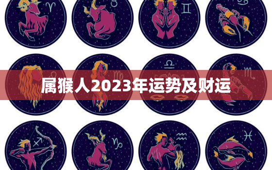 属猴人2023年运势及财运，属猴人2023年运势及财运怎么样