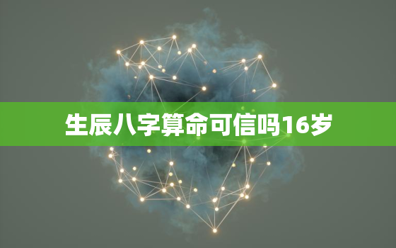 生辰八字算命可信吗16岁，16岁算命好吗