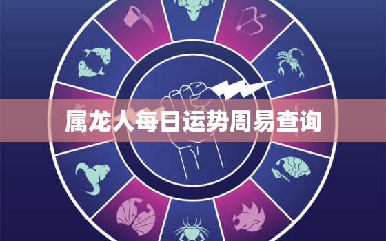 属龙人每日运势周易查询，属龙每日运势及运程