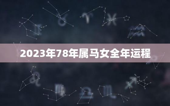 2023年78年属马女全年运程，78年马在2023年运势和婚姻