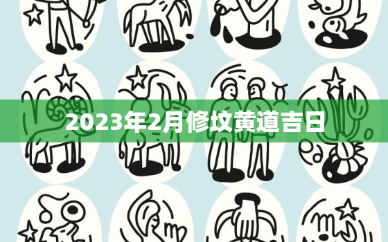 2023年2月修坟黄道吉日，2022年2月修坟黄道吉日