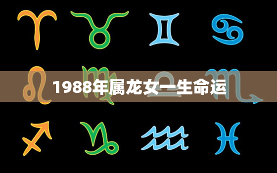 1988年属龙女一生命运，88年属龙人最穷不过36岁