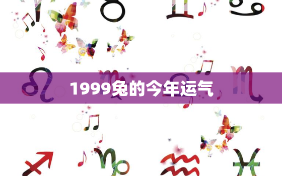 1999兔的今年运气，1999属兔的今年运势怎么样2021