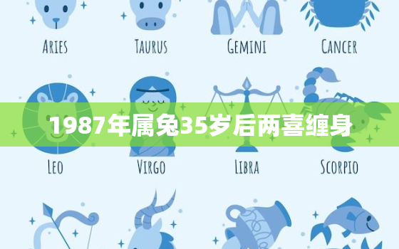 1987年属兔35岁后两喜缠身，87年属兔人最穷不过36岁