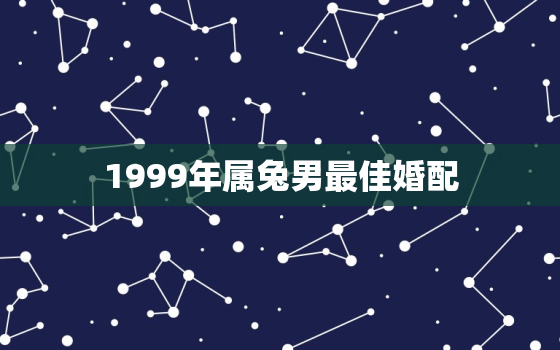 1999年属兔男最佳婚配，63年属兔男今年婚姻感情如何