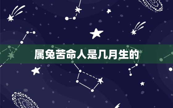 属兔苦命人是几月生的，属兔最命苦出生日期是什么时候