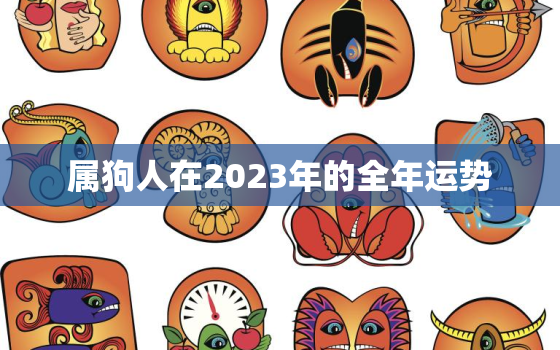 属狗人在2023年的全年运势，属狗在2023年全年运势如何