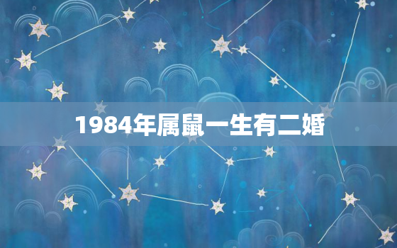 1984年属鼠一生有二婚，1984年的鼠会有二婚吗?