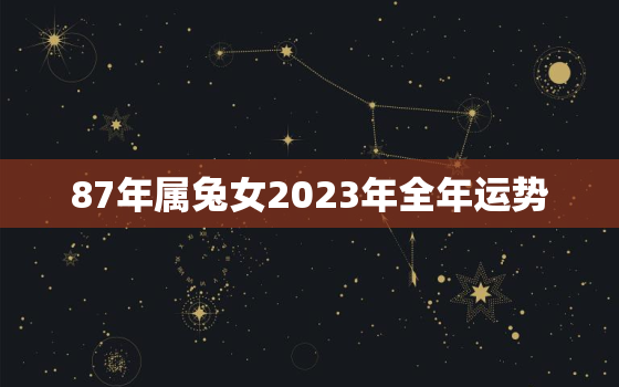 87年属兔女2023年全年运势，2022年属猪女1983全年运势