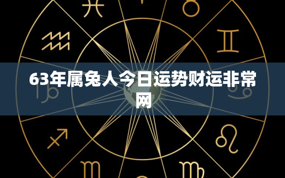 63年属兔人今日运势财运非常网，63年兔今天财运在何方位