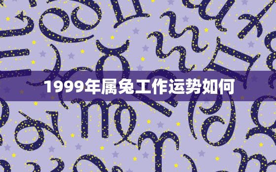 1999年属兔工作运势如何，1999属兔从事行业及方位