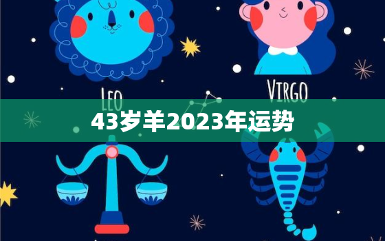 43岁羊2023年运势，43岁羊2021年财运